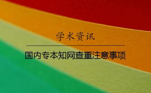 国内专本知网查重注意事项