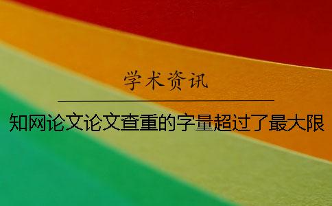 知网论文论文查重的字量超过了最大限制如何做？