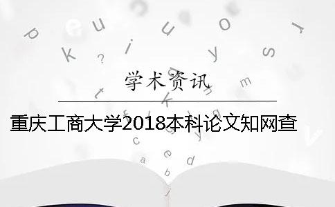 重庆工商大学2018本科论文知网查重检测