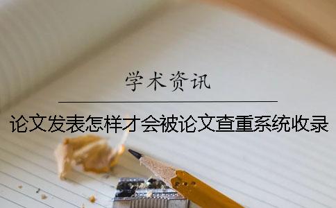 论文发表怎样才会被论文查重系统收录？