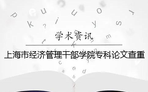 上海市经济管理干部学院专科论文查重要求及重复率