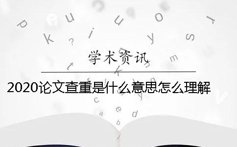 2020论文查重是什么意思怎么理解论文查重是什么意思
