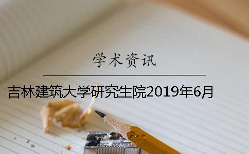 吉林建筑大学研究生院2019年6月毕业研究生申请硕士学位相关要求