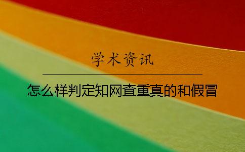 怎么样判定知网查重真的和假冒