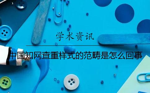 中国知网查重样式的范畴是怎么回事？