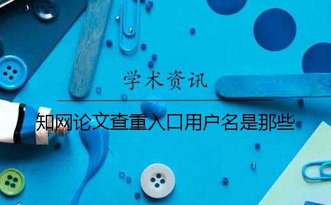知网论文查重入口用户名是那些
