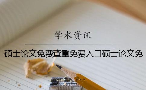 硕士论文免费查重免费入口硕士论文免费查重内容