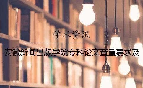安徽新闻出版学院专科论文查重要求及重复率