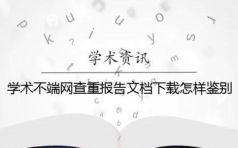 学术不端网查重报告文档下载怎样鉴别真品与赝品的