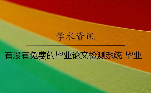 有没有免费的毕业论文检测系统？ 毕业论文检测系统怎样检测