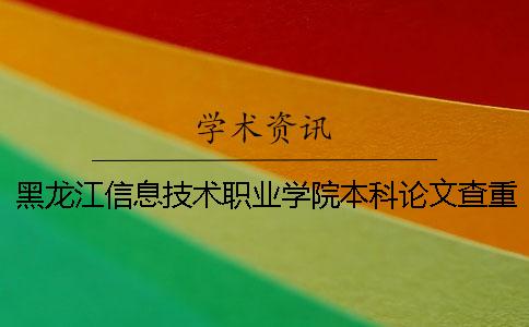 黑龙江信息技术职业学院本科论文查重要求及重复率 黑龙江信息技术职业学院是本科吗一