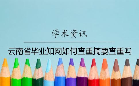 云南省毕业知网如何查重？摘要查重吗？