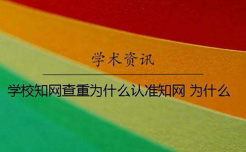 学校知网查重为什么认准知网？ 为什么学校的知网登不上