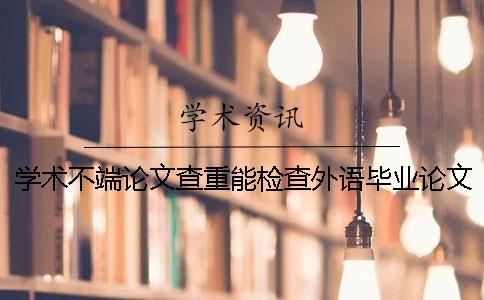 学术不端论文查重能检查外语毕业论文吗？