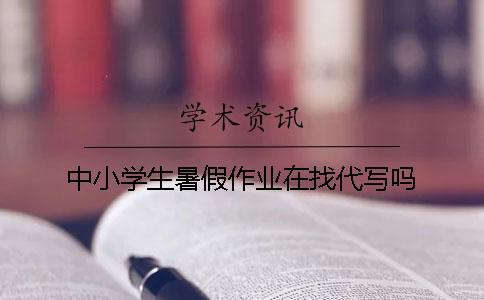 中小学生暑假作业在找代写吗？