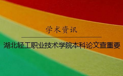 湖北轻工职业技术学院本科论文查重要求及重复率 湖北轻工职业技术学院升本科