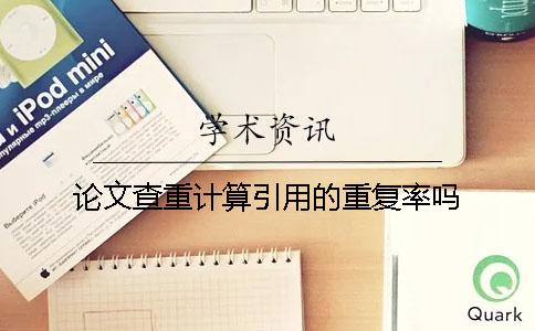 论文查重计算引用的重复率吗？