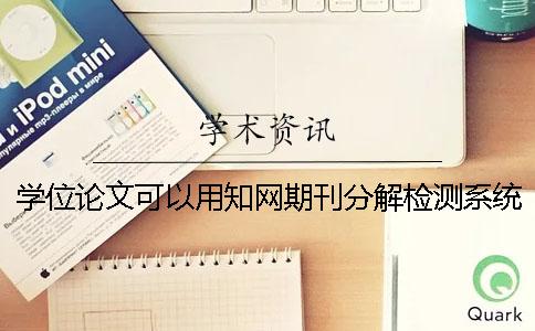 学位论文可以用知网期刊分解检测系统查重吗？