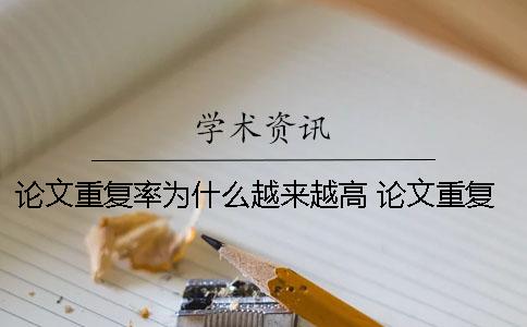 论文重复率为什么越来越高？ 论文重复率会不会越来越高