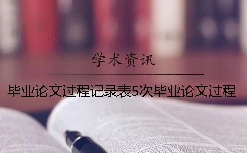 毕业论文过程记录表5次毕业论文过程记录表范文